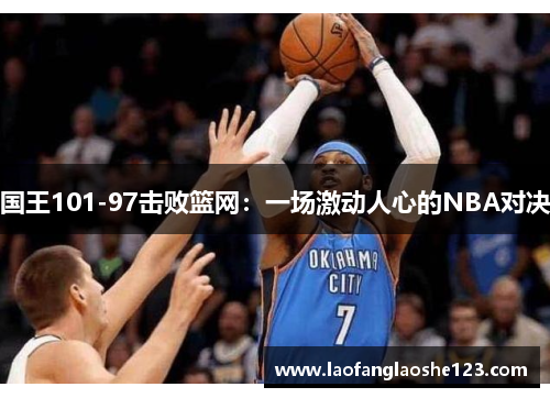 国王101-97击败篮网：一场激动人心的NBA对决