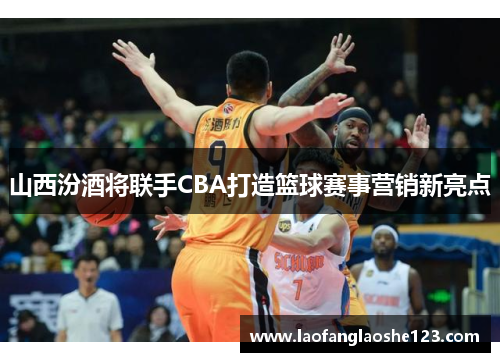 山西汾酒将联手CBA打造篮球赛事营销新亮点