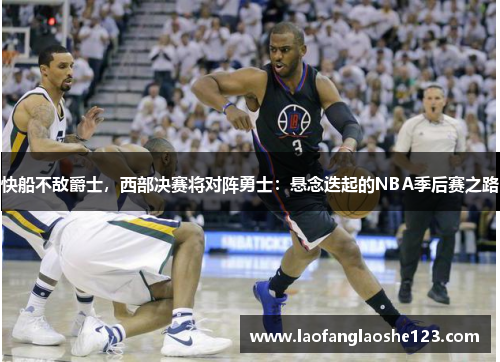 快船不敌爵士，西部决赛将对阵勇士：悬念迭起的NBA季后赛之路